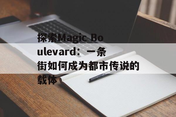 探索Magic Boulevard：一条街如何成为都市传说的载体-第1张图片-