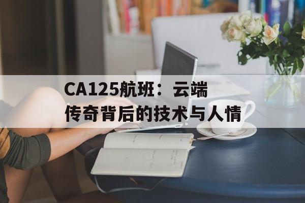 CA125航班：云端传奇背后的技术与人情-第1张图片-