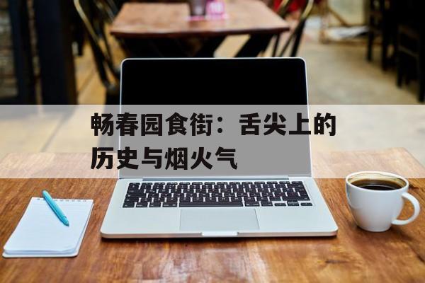 畅春园食街：舌尖上的历史与烟火气-第1张图片-
