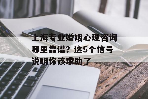上海专业婚姻心理咨询哪里靠谱？这5个信号说明你该求助了-第1张图片-