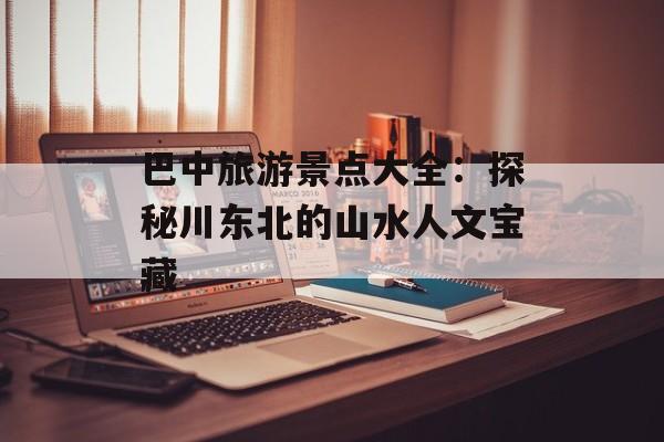 巴中旅游景点大全：探秘川东北的山水人文宝藏-第1张图片-