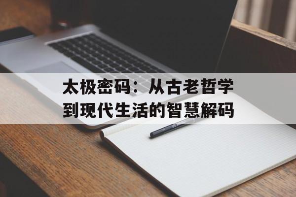 太极密码：从古老哲学到现代生活的智慧解码-第1张图片-