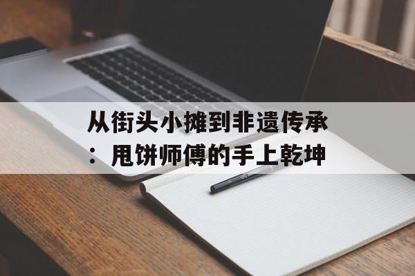 从街头小摊到非遗传承：甩饼师傅的手上乾坤-第1张图片-