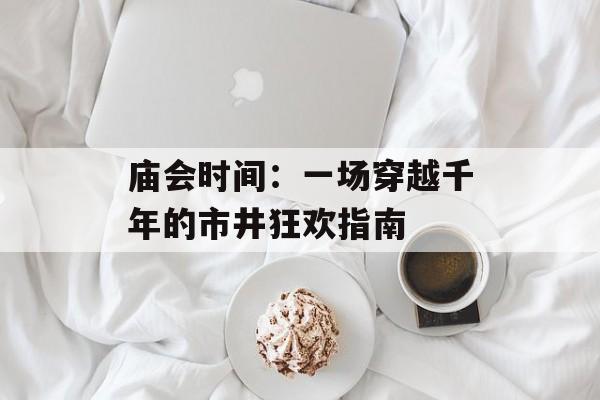 庙会时间：一场穿越千年的市井狂欢指南-第1张图片-