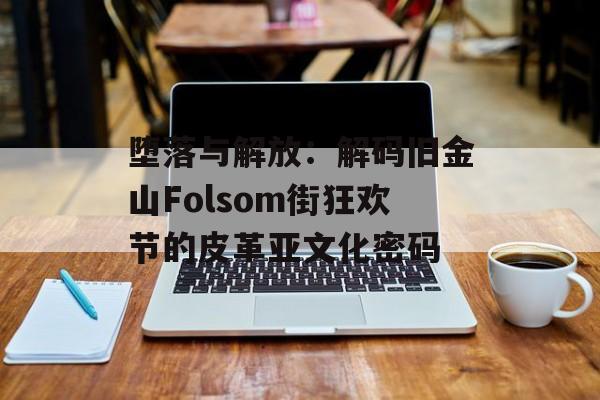 堕落与解放：解码旧金山Folsom街狂欢节的皮革亚文化密码-第1张图片-