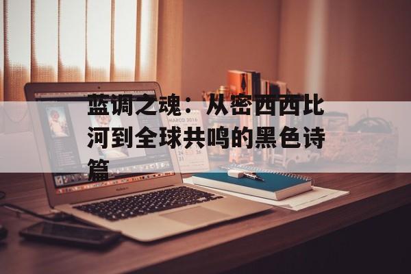 蓝调之魂：从密西西比河到全球共鸣的黑色诗篇-第1张图片-