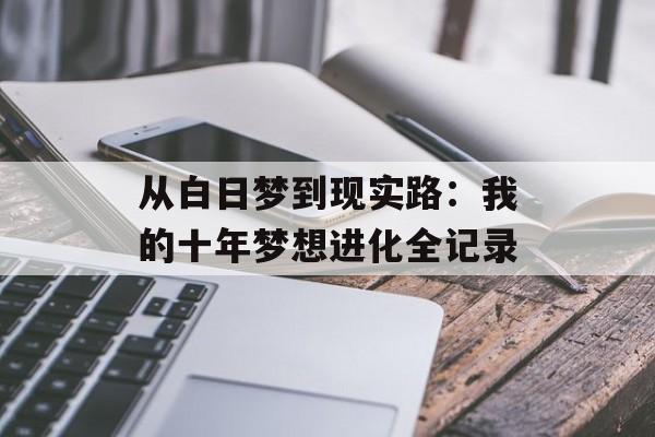 从白日梦到现实路：我的十年梦想进化全记录-第1张图片-