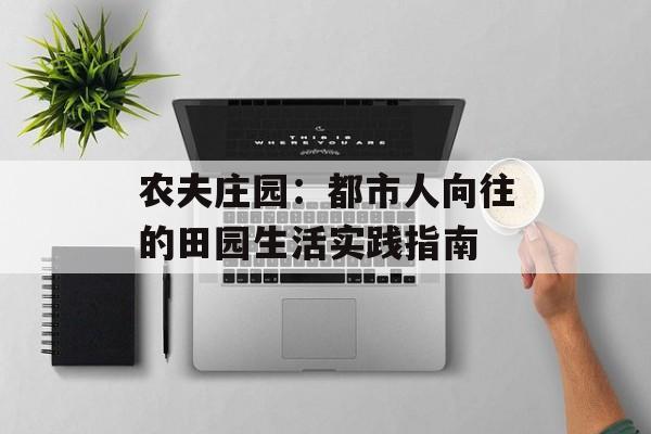 农夫庄园：都市人向往的田园生活实践指南-第1张图片-