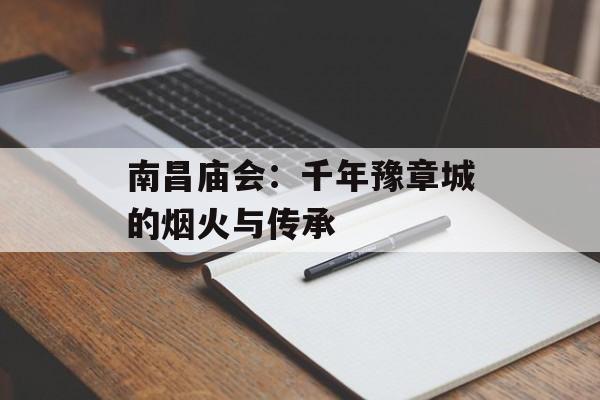南昌庙会：千年豫章城的烟火与传承-第1张图片-