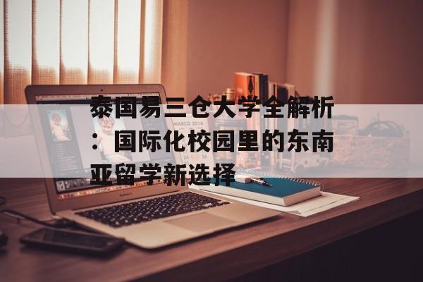 泰国易三仓大学全解析：国际化校园里的东南亚留学新选择-第1张图片-