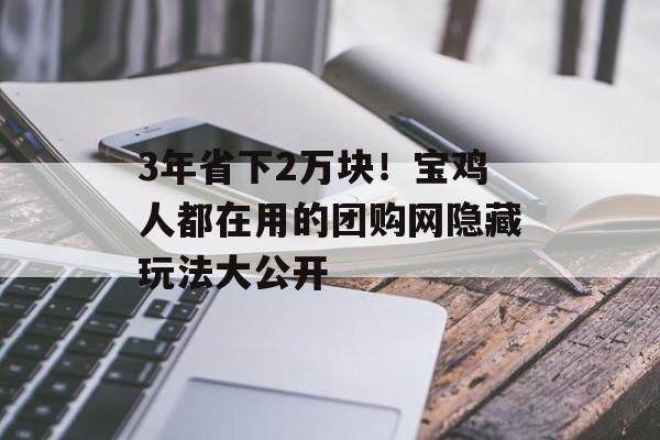 3年省下2万块！宝鸡人都在用的团购网隐藏玩法大公开-第1张图片-