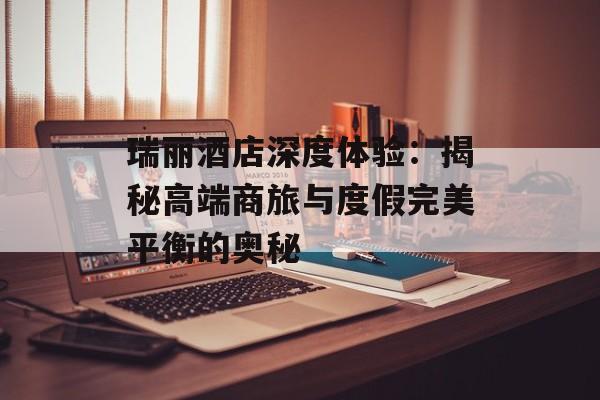 瑞丽酒店深度体验：揭秘高端商旅与度假完美平衡的奥秘-第1张图片-