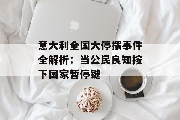 意大利全国大停摆事件全解析：当公民良知按下国家暂停键-第1张图片-