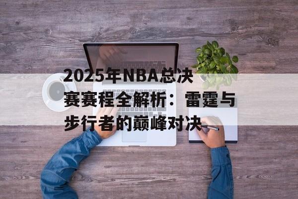 2025年NBA总决赛赛程全解析：雷霆与步行者的巅峰对决-第1张图片-
