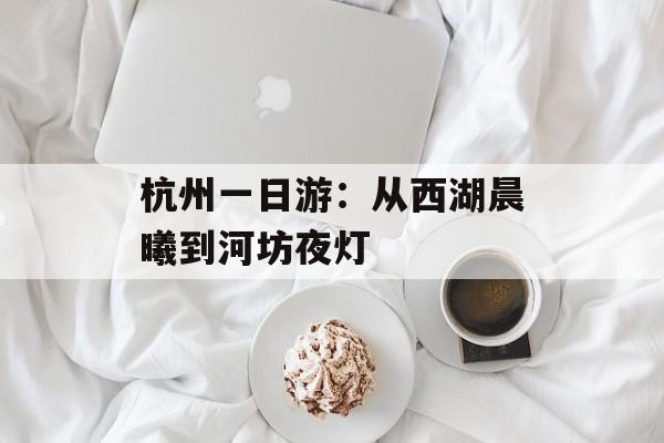 杭州一日游：从西湖晨曦到河坊夜灯-第1张图片-