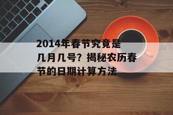 2014年春节究竟是几月几号？揭秘农历春节的日期计算方法-第1张图片-