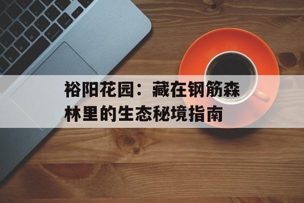 裕阳花园：藏在钢筋森林里的生态秘境指南-第1张图片-