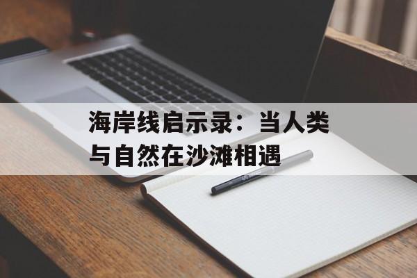 海岸线启示录：当人类与自然在沙滩相遇-第1张图片-