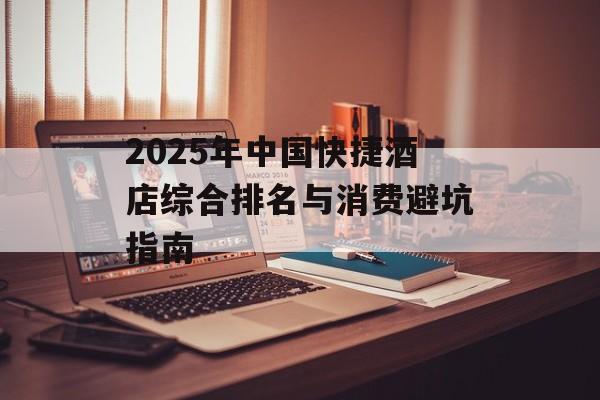 2025年中国快捷酒店综合排名与消费避坑指南-第1张图片-