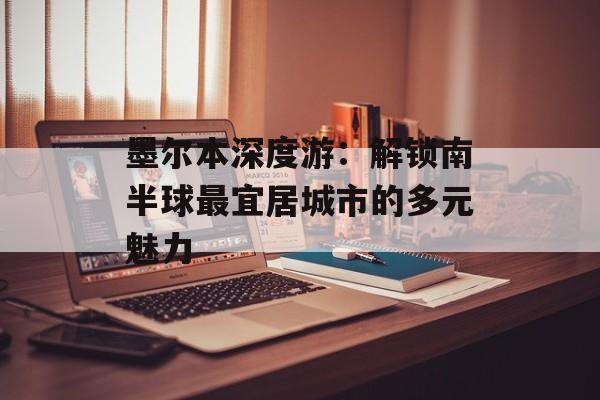 墨尔本深度游：解锁南半球最宜居城市的多元魅力-第1张图片-