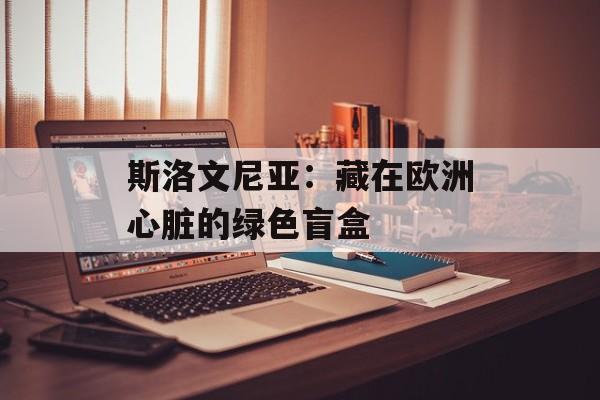 斯洛文尼亚：藏在欧洲心脏的绿色盲盒-第1张图片-