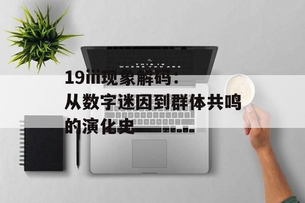 19iii现象解码：从数字迷因到群体共鸣的演化史-第1张图片-