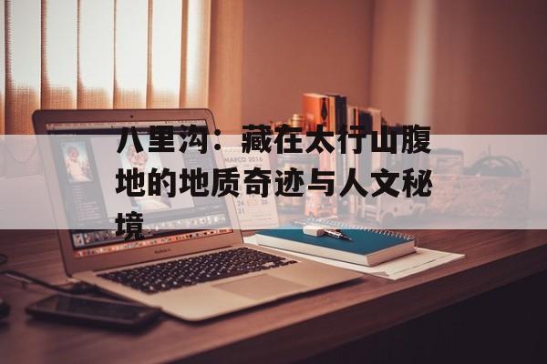 八里沟：藏在太行山腹地的地质奇迹与人文秘境-第1张图片-