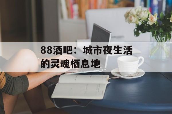 88酒吧：城市夜生活的灵魂栖息地-第1张图片-