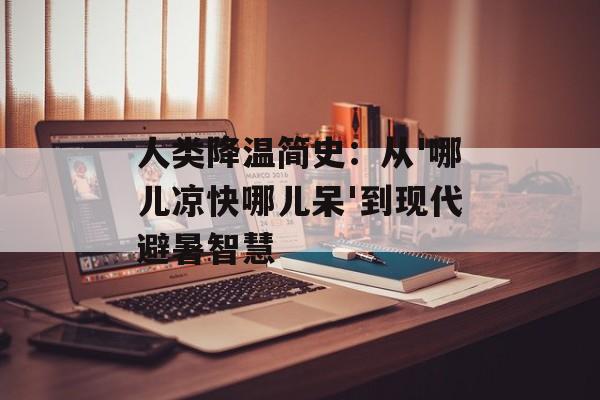 人类降温简史：从'哪儿凉快哪儿呆'到现代避暑智慧-第1张图片-