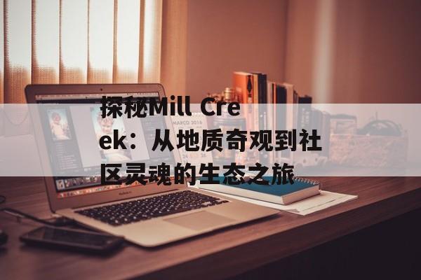 探秘Mill Creek：从地质奇观到社区灵魂的生态之旅-第1张图片-