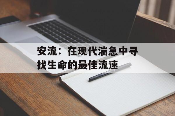 安流：在现代湍急中寻找生命的最佳流速-第1张图片-