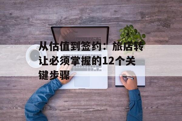 从估值到签约：旅店转让必须掌握的12个关键步骤-第1张图片-