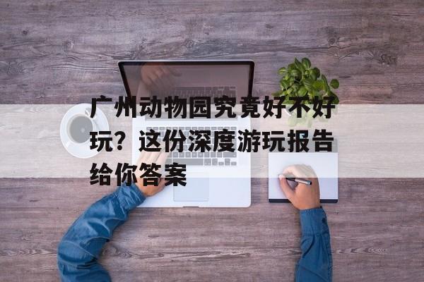 广州动物园究竟好不好玩？这份深度游玩报告给你答案-第1张图片-