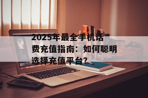 2025年最全手机话费充值指南：如何聪明选择充值平台？-第1张图片-
