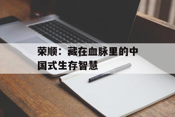 荣顺：藏在血脉里的中国式生存智慧-第1张图片-