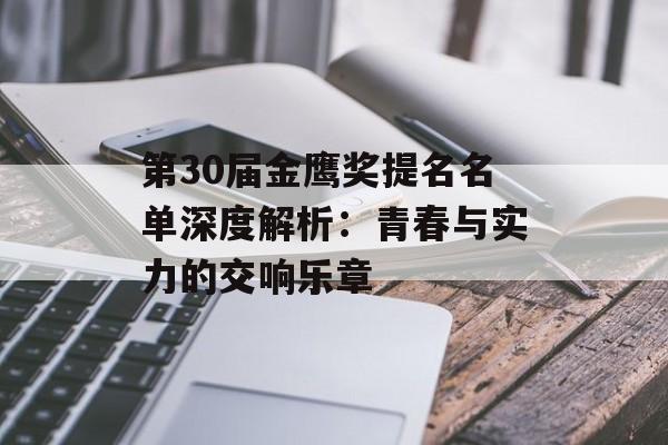 第30届金鹰奖提名名单深度解析：青春与实力的交响乐章-第1张图片-