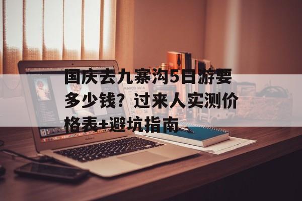 国庆去九寨沟5日游要多少钱？过来人实测价格表+避坑指南-第1张图片-