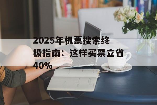 2025年机票搜索终极指南：这样买票立省40%-第1张图片-