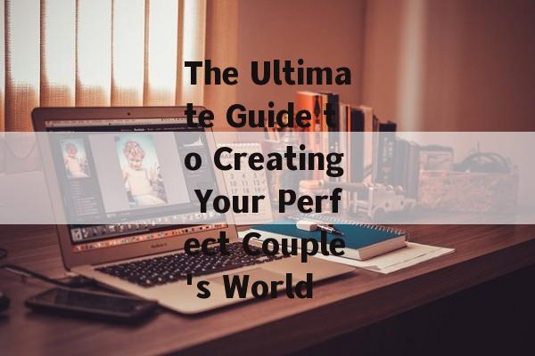 The Ultimate Guide to Creating Your Perfect Couple's World-第1张图片-