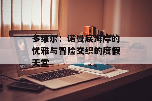 多维尔：诺曼底海岸的优雅与冒险交织的度假天堂-第1张图片-