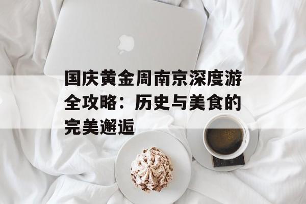 国庆黄金周南京深度游全攻略：历史与美食的完美邂逅-第1张图片-