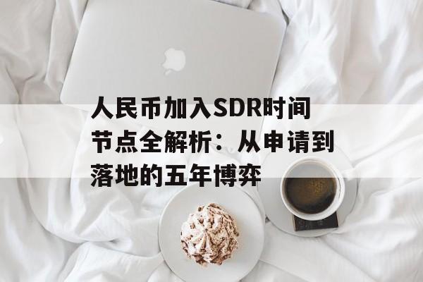 人民币加入SDR时间节点全解析：从申请到落地的五年博弈-第1张图片-
