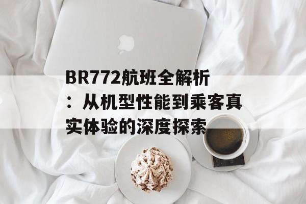 BR772航班全解析：从机型性能到乘客真实体验的深度探索-第1张图片-