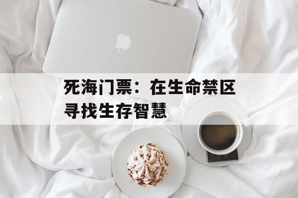 死海门票：在生命禁区寻找生存智慧-第1张图片-