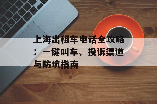 上海出租车电话全攻略：一键叫车、投诉渠道与防坑指南-第1张图片-