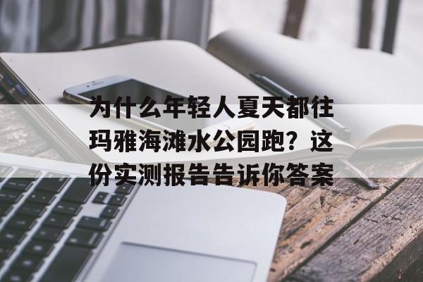 为什么年轻人夏天都往玛雅海滩水公园跑？这份实测报告告诉你答案-第1张图片-