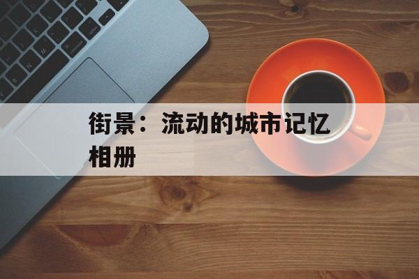 街景：流动的城市记忆相册-第1张图片-