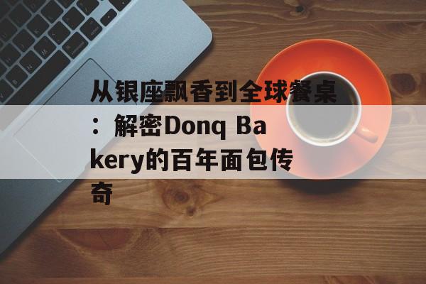从银座飘香到全球餐桌：解密Donq Bakery的百年面包传奇-第1张图片-
