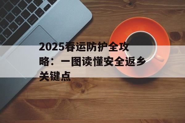 2025春运防护全攻略：一图读懂安全返乡关键点-第1张图片-