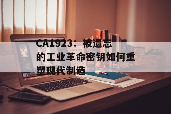 CA1923：被遗忘的工业革命密钥如何重塑现代制造-第1张图片-